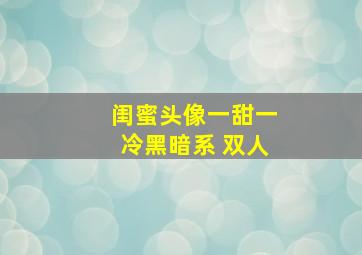 闺蜜头像一甜一冷黑暗系 双人